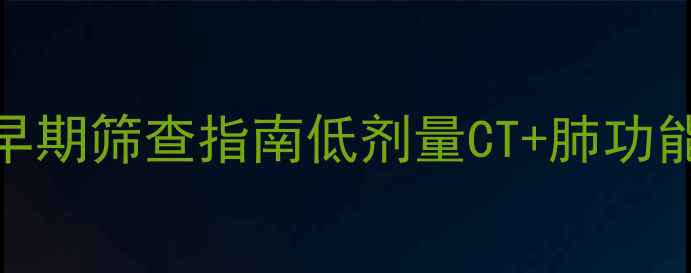 必看30岁后必做的肺癌早期筛查指南低剂量CT肺功能自测饮食调理全公开