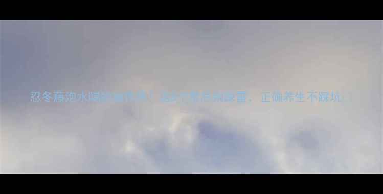 图片 忍冬藤泡水喝的副作用！这5个禁忌别踩雷，正确养生不踩坑✨
