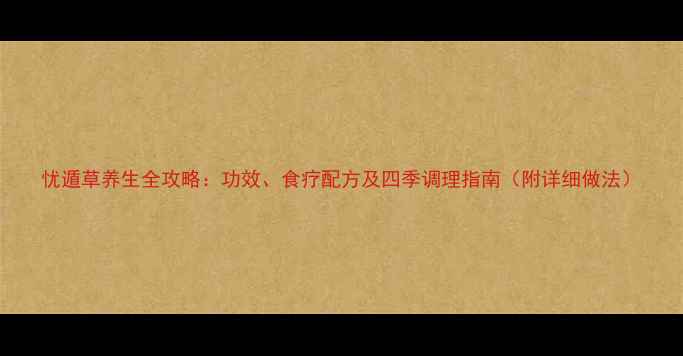 图片 忧遁草养生全攻略：功效、食疗配方及四季调理指南（附详细做法）