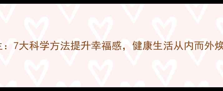 图片 快乐养生：7大科学方法提升幸福感，健康生活从内而外焕发活力1