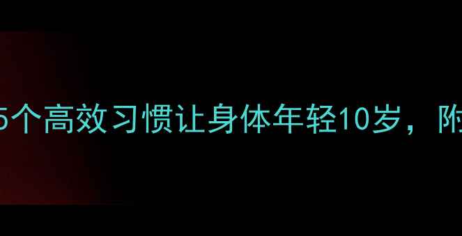 图片 快速养生法：5个高效习惯让身体年轻10岁，附具体操作指南