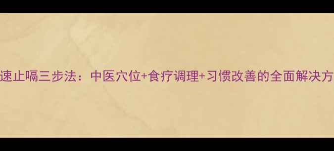 图片 快速止嗝三步法：中医穴位+食疗调理+习惯改善的全面解决方案