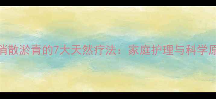 图片 快速消散淤青的7大天然疗法：家庭护理与科学原理全