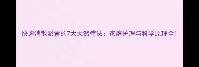 快速消散淤青的7大天然疗法家庭护理与科学原理全