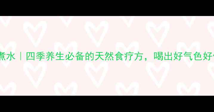 怀山药煮水四季养生必备的天然食疗方喝出好气色好体质