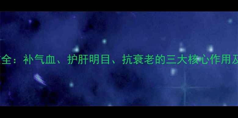 图片 怀生地养生功效全：补气血、护肝明目、抗衰老的三大核心作用及正确食用方法1