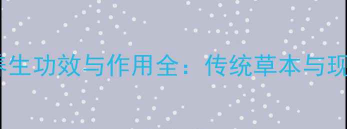 图片 怀生是什么？7大养生功效与作用全：传统草本与现代科学的完美融合