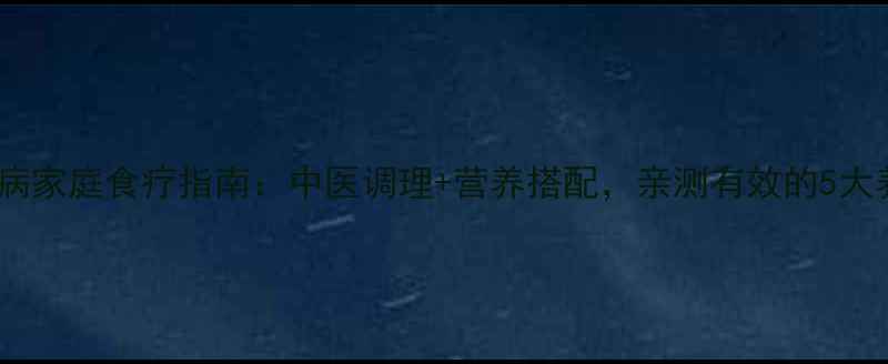 急性白血病家庭食疗指南中医调理营养搭配亲测有效的5大养生方案