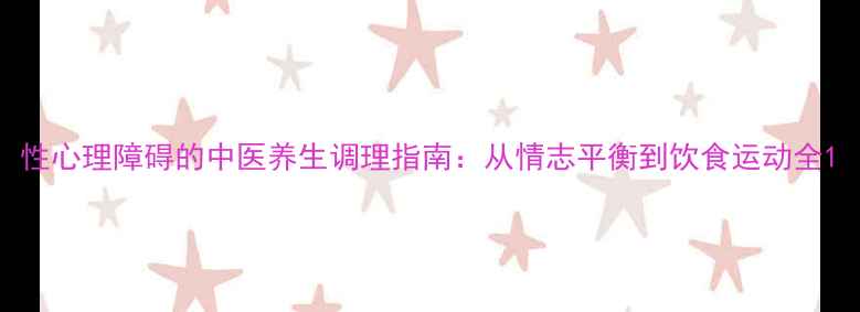 性心理障碍的中医养生调理指南从情志平衡到饮食运动全