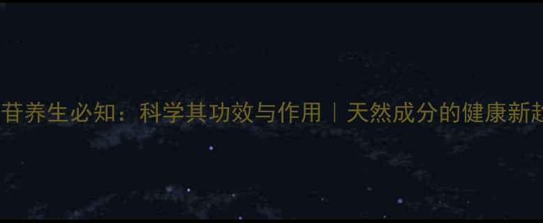 总皂苷养生必知科学其功效与作用天然成分的健康新趋势