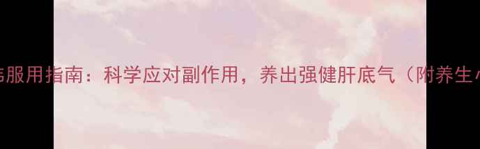 恩替卡韦服用指南科学应对副作用养出强健肝底气附养生小贴士