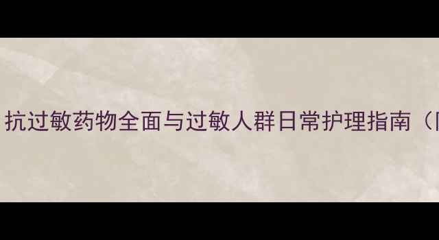 息斯敏科学解读抗过敏药物全面与过敏人群日常护理指南附用药注意事项