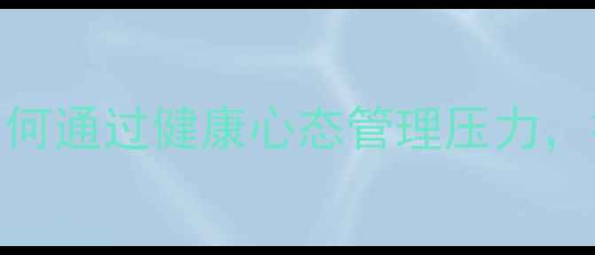 情绪养生如何通过健康心态管理压力打造活力人生