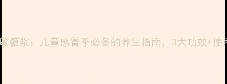 图片 愈酚甲麻那敏糖浆：儿童感冒季必备的养生指南，3大功效+使用技巧全！1