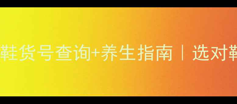 意尔康足部护理鞋货号查询养生指南选对鞋养出好气血