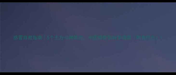 图片 感冒自救指南｜5个土方+3种禁忌，中医师教你科学调理（附食疗方）1