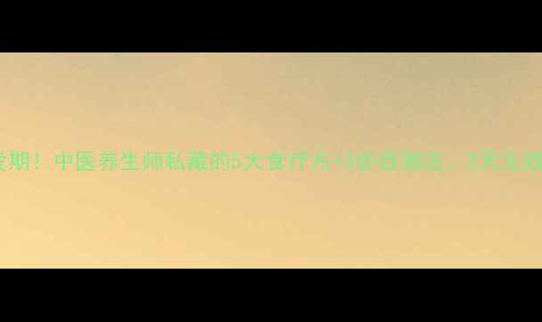 图片 感冒高发期！中医养生师私藏的5大食疗方+3步自测法，3天见效不反复2