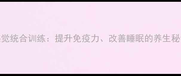 图片 感觉统合训练：提升免疫力、改善睡眠的养生秘诀