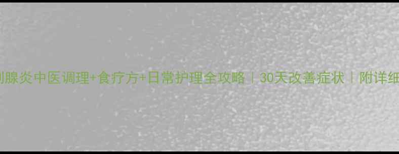 慢性前列腺炎中医调理食疗方日常护理全攻略30天改善症状附详细方案