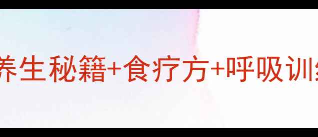 慢阻肺患者必看3大养生秘籍食疗方呼吸训练科学管理呼吸健康