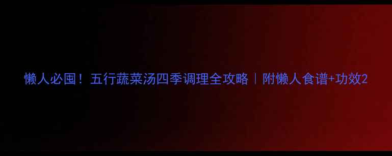 懒人必囤五行蔬菜汤四季调理全攻略附懒人食谱功效
