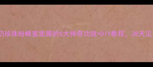 图片 懒人必备牛奶珍珠粉蜂蜜面膜的5大神奇功效+DIY教程，28天见证透亮肌💫1