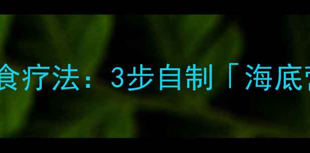 图片 懒人必看！养生潜艇食疗法：3步自制「海底营养舱」激活免疫力1