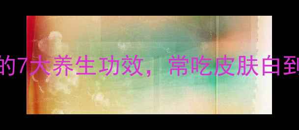 图片 懒葡萄的7大养生功效，常吃皮肤白到发光！