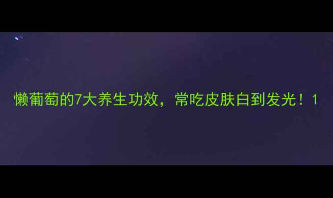 懒葡萄的7大养生功效常吃皮肤白到发光