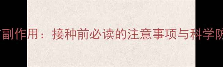 戊肝疫苗副作用接种前必读的注意事项与科学防护指南