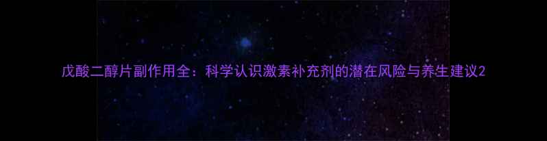 戊酸二醇片副作用全科学认识激素补充剂的潜在风险与养生建议