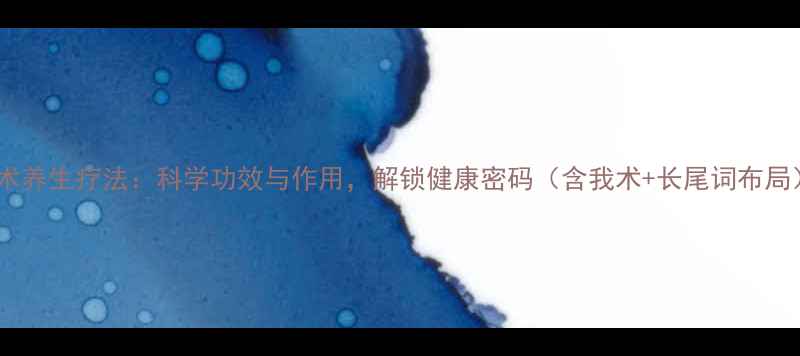 图片 我术养生疗法：科学功效与作用，解锁健康密码（含我术+长尾词布局）1