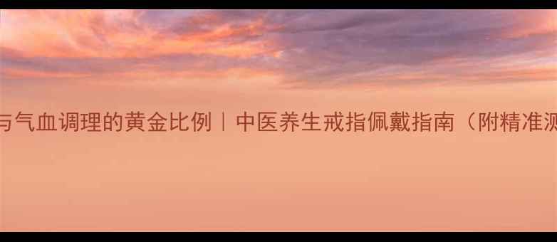 图片 戒指尺寸与气血调理的黄金比例｜中医养生戒指佩戴指南（附精准测量方法）