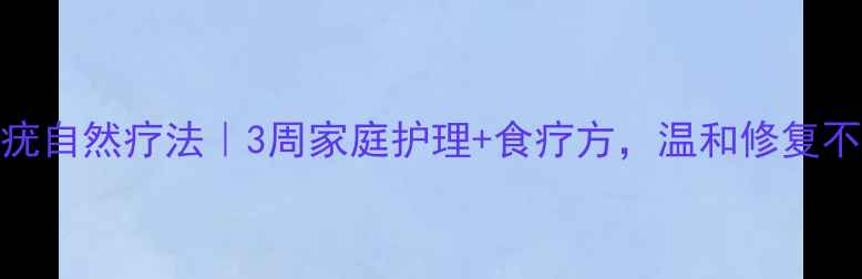 扁平疣自然疗法3周家庭护理食疗方温和修复不复发