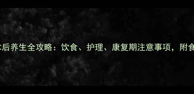 图片 扁桃体切除术后养生全攻略：饮食、护理、康复期注意事项，附食谱+禁忌清单
