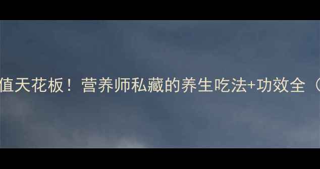 扇贝的营养价值天花板营养师私藏的养生吃法功效全附挑选技巧