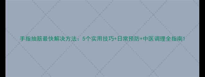 图片 手指抽筋最快解决方法：5个实用技巧+日常预防+中医调理全指南1