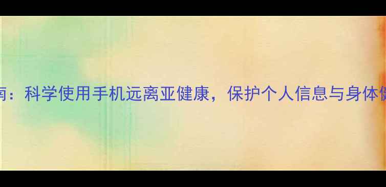 图片 手机养生指南：科学使用手机远离亚健康，保护个人信息与身体健康双管齐下