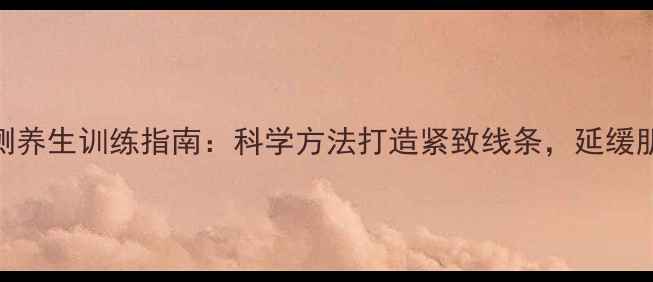 手臂后侧养生训练指南科学方法打造紧致线条延缓肌肉流失