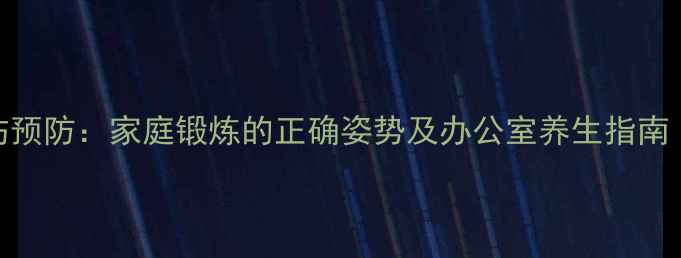 图片 手臂塑形与损伤预防：家庭锻炼的正确姿势及办公室养生指南（附动作图解）