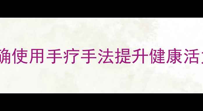 手部养生黄金法则正确使用手疗手法提升健康活力附详细操作指南