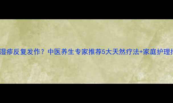 图片 手部湿疹反复发作？中医养生专家推荐5大天然疗法+家庭护理指南1