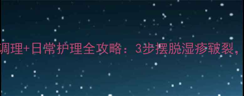 图片 手部皮肤病中医调理+日常护理全攻略：3步摆脱湿疹皲裂，预防复发有妙招