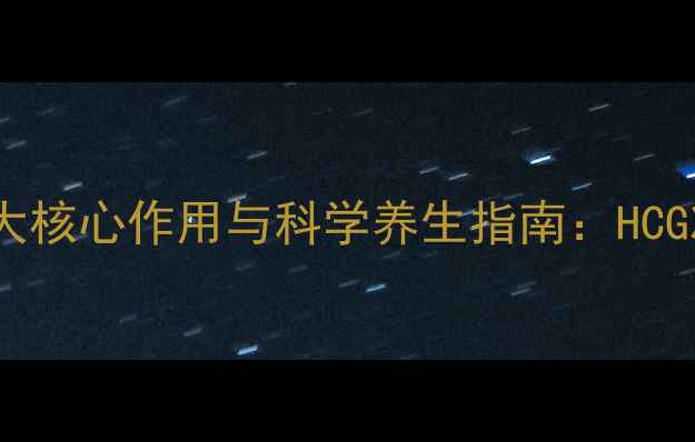 打HCG针的五大核心作用与科学养生指南HCG减肥针的详细