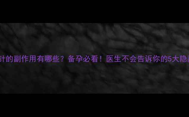 打催卵针的副作用有哪些备孕必看医生不会告诉你的5大隐藏风险