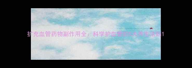 图片 扩充血管药物副作用全：科学护血管的5大养生法则1