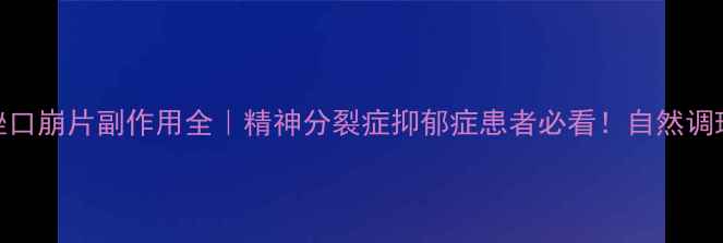 图片 抗抑郁药阿立哌唑口崩片副作用全｜精神分裂症抑郁症患者必看！自然调理+药物指南避坑1