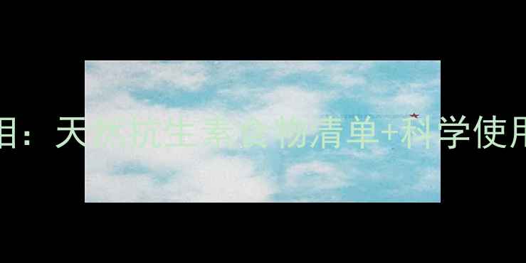 抗生素的养生真相天然抗生素食物清单科学使用指南附食谱