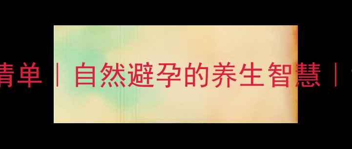 图片 抗生育食物清单｜自然避孕的养生智慧｜女生必看！1