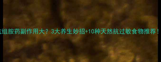 抗组胺药副作用大3大养生妙招10种天然抗过敏食物推荐